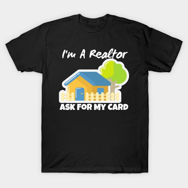 Realtor Gift - I'm a realtor ask me for my card T-Shirt by Murray's Apparel